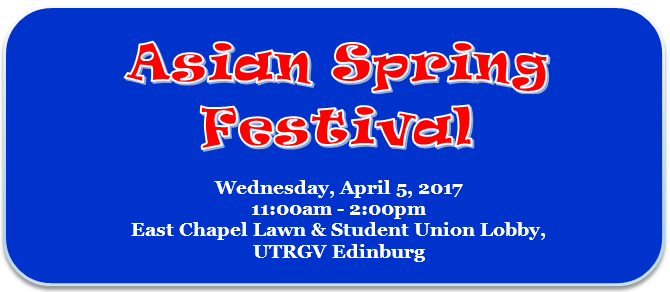 Asian Spring Festival | Wednesday, April 5, 2017, 11:00 am to 2L00 pm at the East Chapel Lawn and Student Union Lobby, UTRGV Edinburg campus